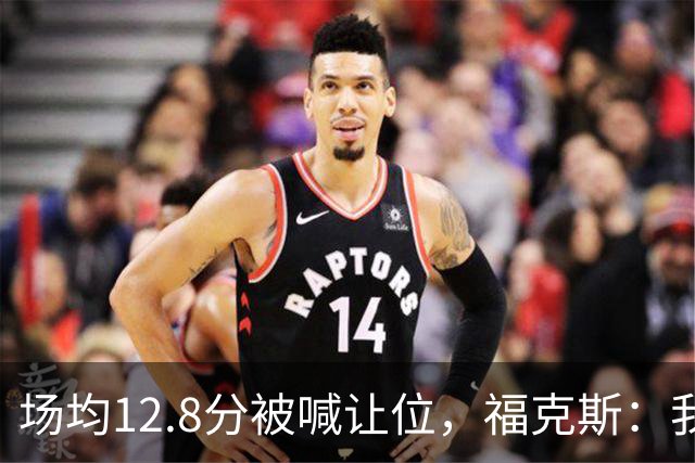 场均12.8分被喊让位，福克斯：我有翻篇的天赋
