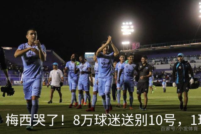 梅西哭了！8万球迷送别10号，1球2助告别国家队