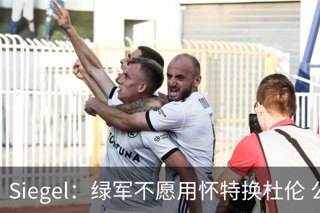 Siegel：绿军不愿用怀特换杜伦 公牛得到克拉克斯顿后已无意追求