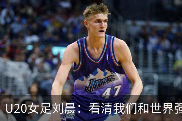 U20女足刘晨：看清我们和世界强队之间的差距，不逃避不气馁